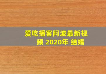 爱吃播客阿波最新视频 2020年 结婚